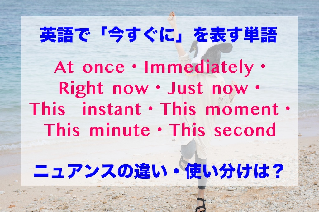 英語で「今すぐに」を意味する単語のニュアンスの違い、使い分けは？（At once・Immediately・Right now・Just now・This  instant・This moment・This minute・This second）