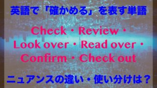 英語で「確認する」を意味する単語のニュアンスの違い、使い分けは?Check・Review・Look over・Read over・Confirm・Check out