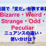 英語で「変だ」を意味する単語のニュアンスの違い、使い分けは？（Bizarre・Weird・Strange・Odd・Peculiar）